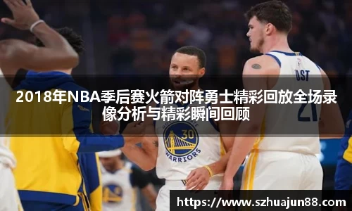 2018年NBA季后赛火箭对阵勇士精彩回放全场录像分析与精彩瞬间回顾